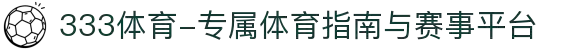 333体育-专属体育指南与赛事平台